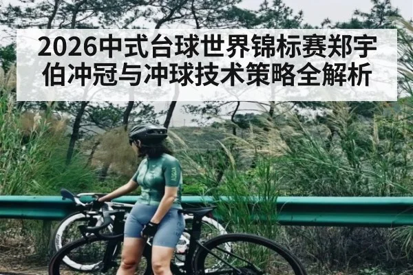 2026中式台球世界锦标赛郑宇伯冲冠与冲球技术策略全解析（jjb）