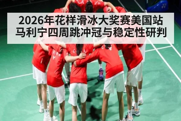 2026年花样滑冰大奖赛美国站马利宁四周跳冲冠与稳定性研判（jjb）