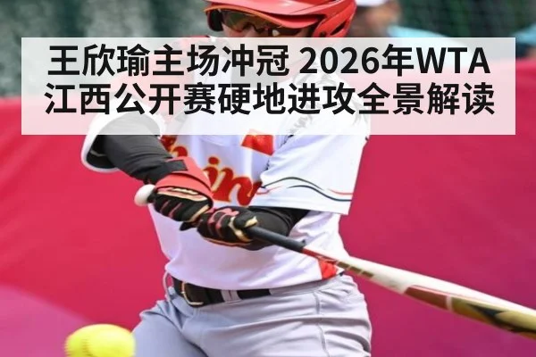 王欣瑜主场冲冠 2026年WTA江西公开赛硬地进攻全景解读